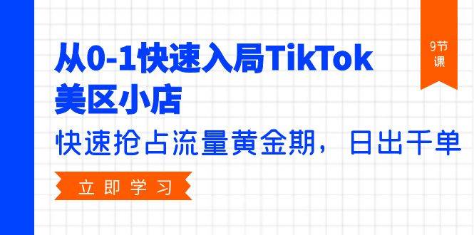 从0-1快速入局TikTok美区小店，快速抢占流量黄金期，日出千单（9节课）-爱省资源网