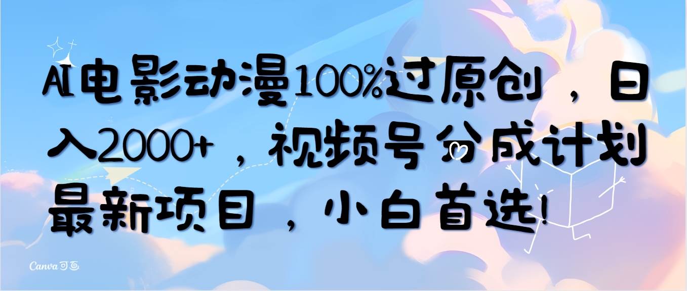 AI电影动漫100%过原创，日入2000+，视频号分成计划最新项目，小白首选！-爱省资源网