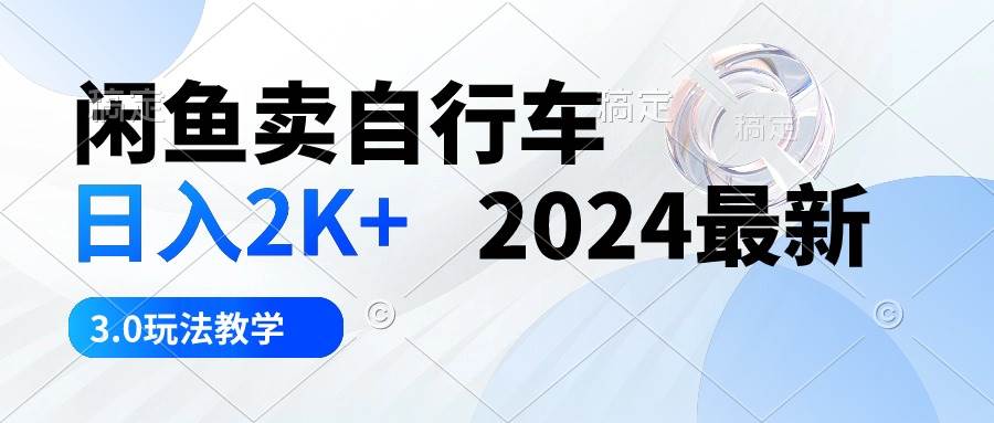 闲鱼卖自行车 日入2K+ 2024最新 3.0玩法教学-爱省资源网