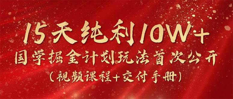 15天纯利10W+，国学掘金计划2024玩法全网首次公开（视频课程+交付手册）-爱省资源网