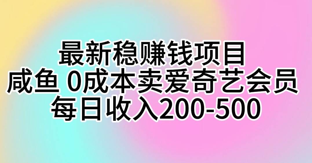 最新稳赚钱项目 咸鱼 0成本卖爱奇艺会员 每日收入200-500-爱省资源网