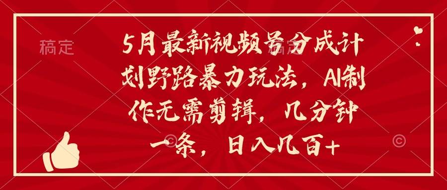 5月最新视频号分成计划野路暴力玩法，ai制作，无需剪辑。几分钟一条，…-爱省资源网