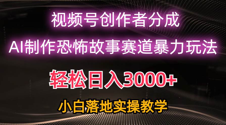 日入3000+，视频号AI恐怖故事赛道暴力玩法，轻松过原创，小白也能轻松上手-爱省资源网