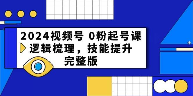 2024视频号 0粉起号课，逻辑梳理，技能提升，完整版-爱省资源网