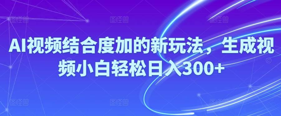 Ai视频结合度加的新玩法,生成视频小白轻松日入300+-爱省资源网