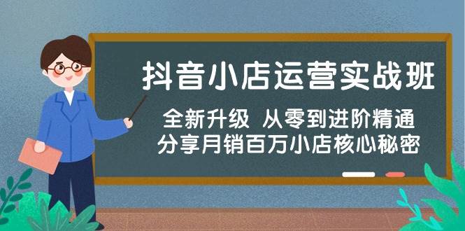 抖音小店运营实战班，全新升级 从零到进阶精通 分享月销百万小店核心秘密-爱省资源网