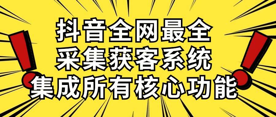 抖音全网最全采集获客系统，集成所有核心功能，日引500+-爱省资源网
