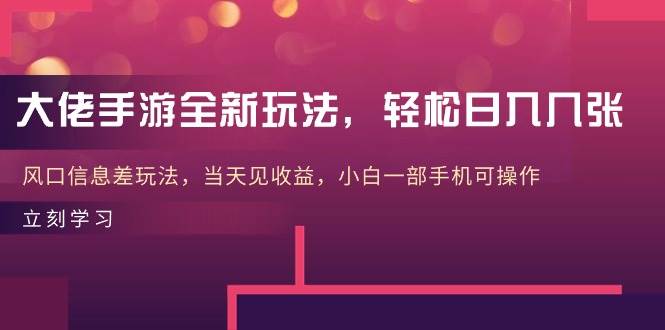 大佬手游全新玩法，轻松日入几张，风口信息差玩法，当天见收益，小白一…-爱省资源网