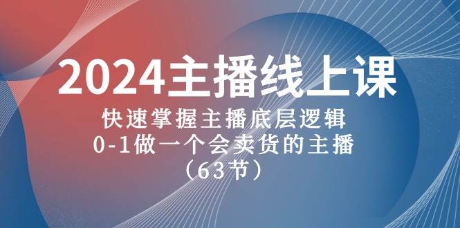 2024主播线上课，快速掌握主播底层逻辑，0-1做一个会卖货的主播（63节课）-爱省资源网