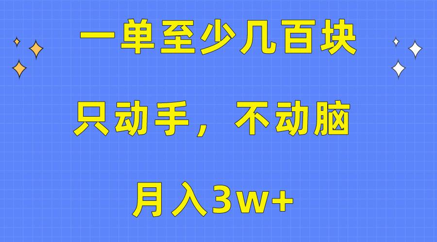 一单至少几百块，只动手不动脑，月入3w+。看完就能上手，保姆级教程-爱省资源网
