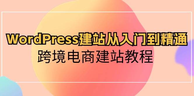 WordPress建站从入门到精通，跨境电商建站教程-爱省资源网