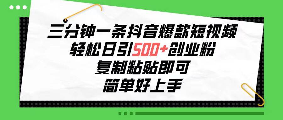 三分钟一条抖音爆款短视频，轻松日引500+创业粉，复制粘贴即可，简单好…-爱省资源网