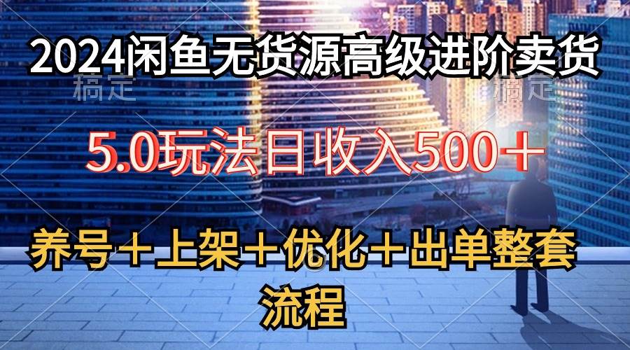 2024闲鱼无货源高级进阶卖货5.0，养号＋选品＋上架＋优化＋出单整套流程-爱省资源网