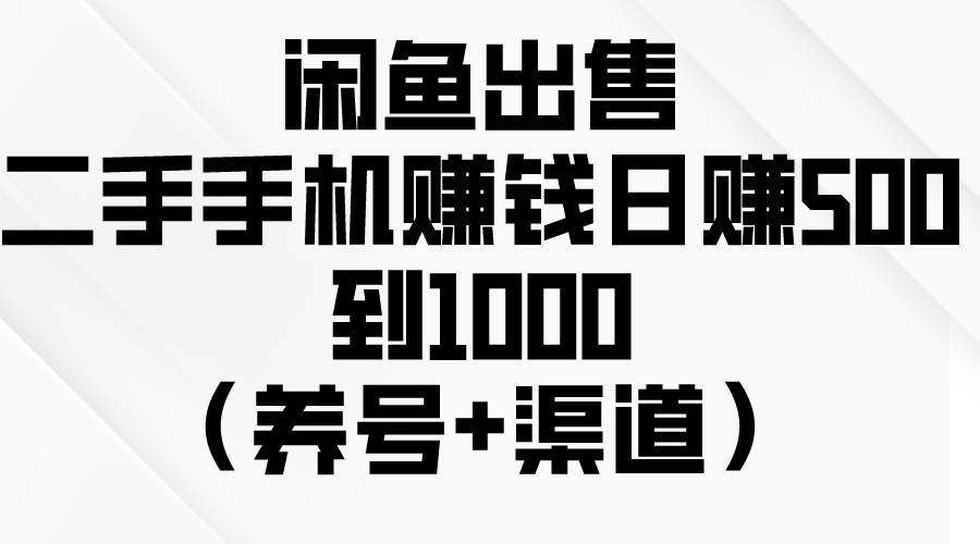 闲鱼出售二手手机赚钱，日赚500到1000（养号+渠道）-爱省资源网