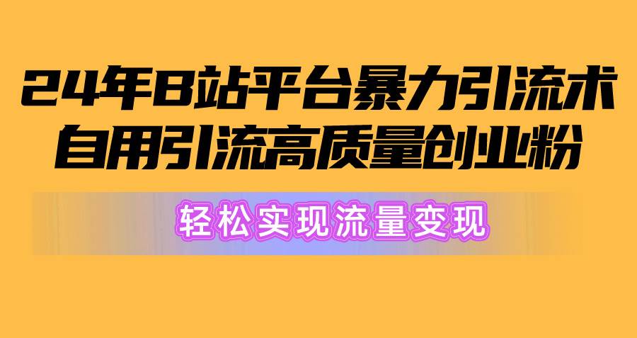 2024年B站平台暴力引流术，自用引流高质量创业粉，轻松实现流量变现！-爱省资源网