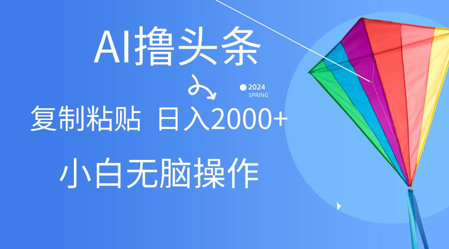 AI一键生成爆款文章撸头条,无脑操作，复制粘贴轻松,日入2000+-爱省资源网