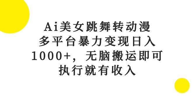 Ai美女跳舞转动漫，多平台暴力变现日入1000+，无脑搬运即可，执行就有收入-爱省资源网