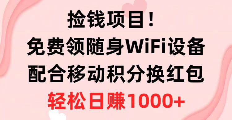 捡钱项目！免费领随身WiFi设备+移动积分换红包，有手就行，轻松日赚1000+-爱省资源网