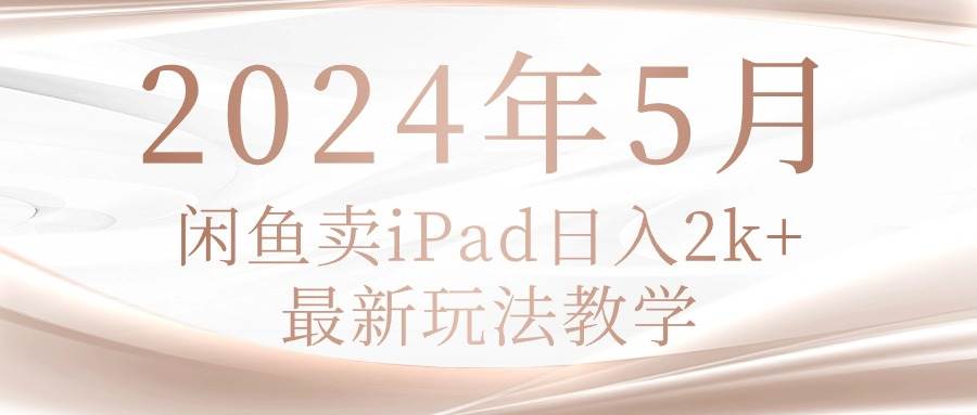 2024年5月闲鱼卖ipad日入2k，最新玩法教学-爱省资源网