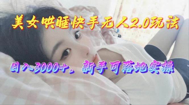 美女哄睡快手无人2.0赛道，日收3000+，新手可落地实操-爱省资源网