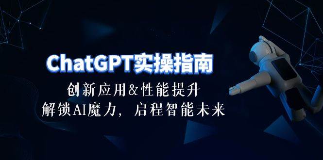 ChatGPT-实操指南：创新应用及性能提升，解锁 AI魔力，启程智能未来-30节-爱省资源网