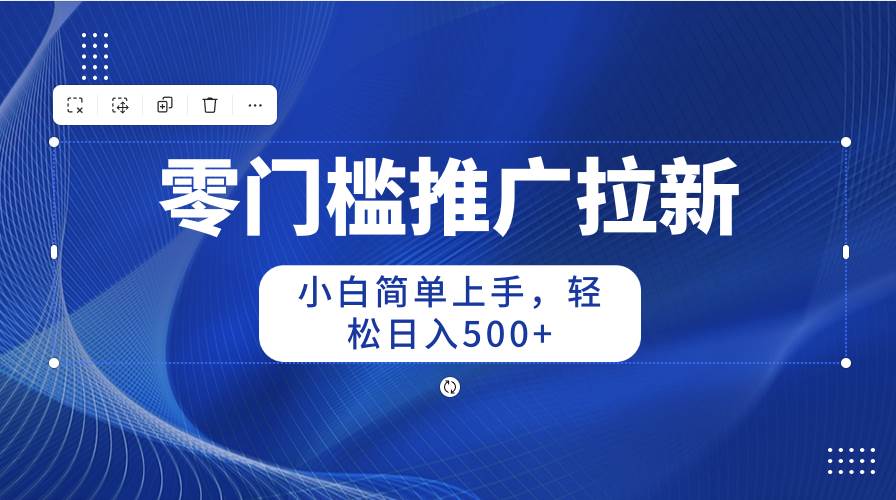 零门槛推广拉新，小白简单上手，轻松日入500+-爱省资源网