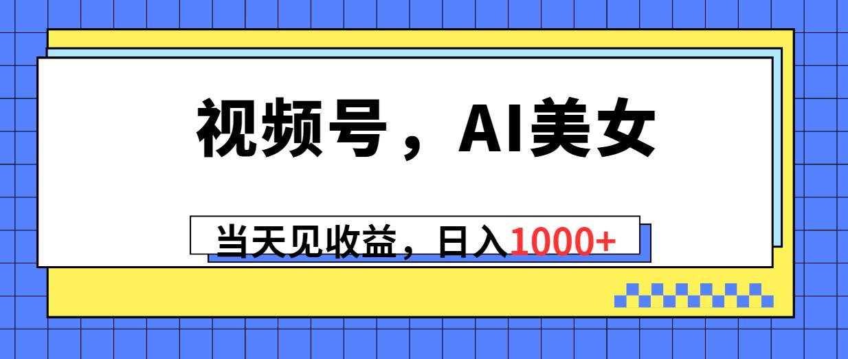 视频号，Ai美女，当天见收益，日入1000+-爱省资源网