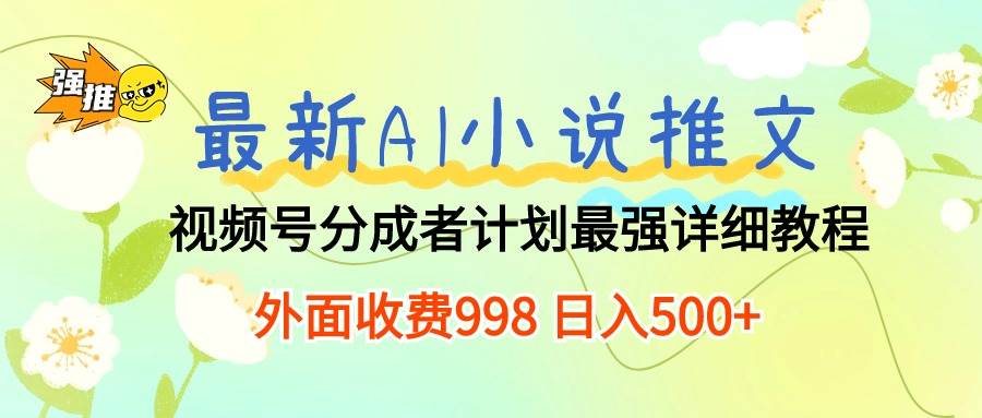 最新AI小说推文视频号分成计划 最强详细教程  日入500+-爱省资源网