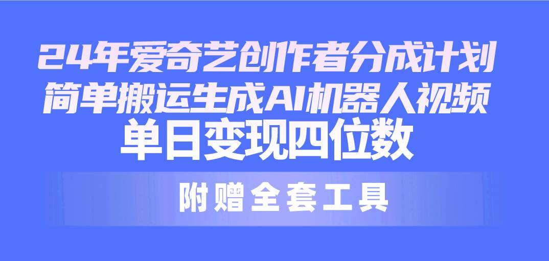 24最新爱奇艺创作者分成计划，简单搬运生成AI机器人视频，单日变现四位数-爱省资源网