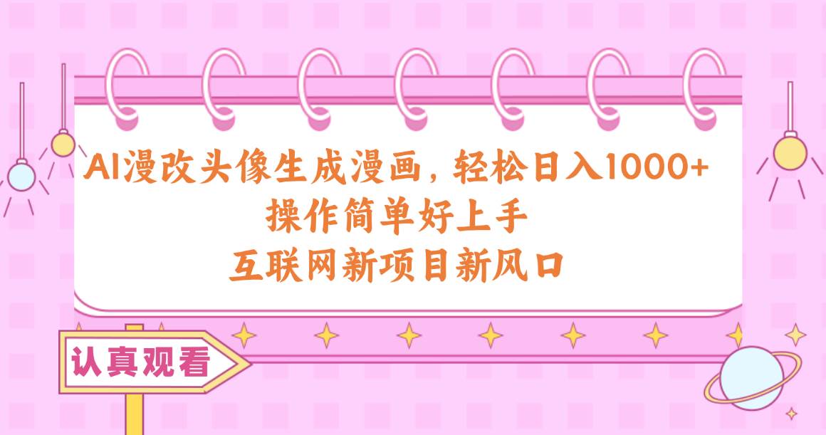 AI漫改头像生成漫画，轻松日入1000+，操作简单好上手，互联网新项目新风口-爱省资源网