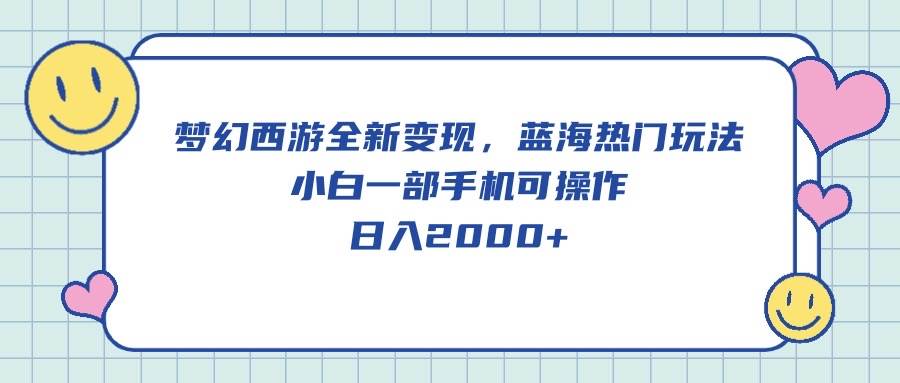 梦幻西游全新变现，蓝海热门玩法，小白一部手机可操作，日入2000+-爱省资源网