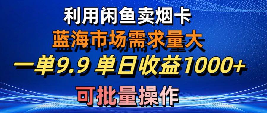 利用咸鱼卖烟卡，蓝海市场需求量大，一单9.9单日收益1000+，可批量操作-爱省资源网