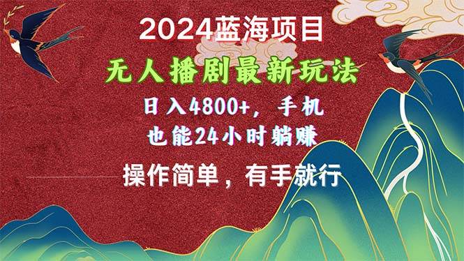 2024蓝海项目，无人播剧最新玩法，日入4800+，手机也能操作简单有手就行-爱省资源网