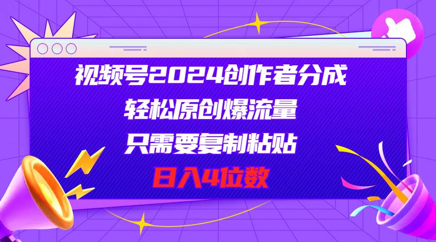 视频号2024创作者分成，轻松原创爆流量，只需要复制粘贴，日入4位数-爱省资源网