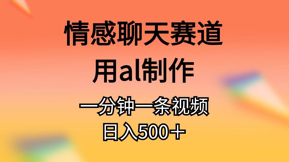 情感聊天赛道用al制作一分钟一条原创视频日入500＋-爱省资源网