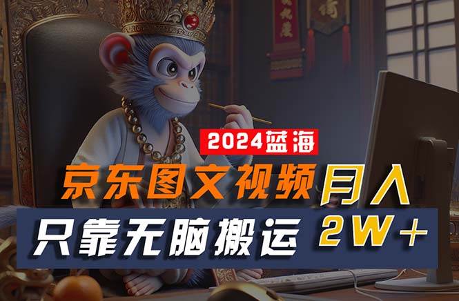 2024最新蓝海项目，只靠无脑搬运，不需要剪辑，有手就会，京东图文视频…-爱省资源网