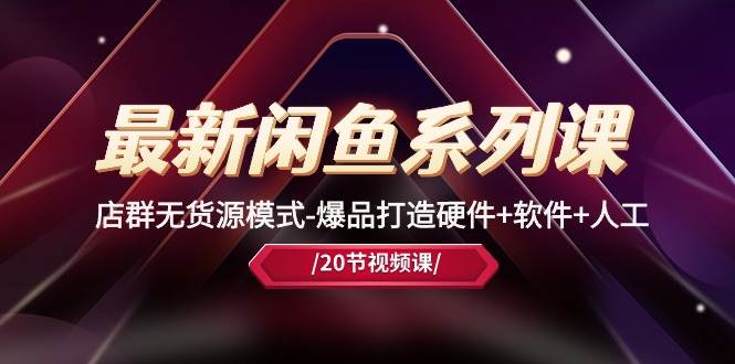 最新闲鱼系列课，店群无货源模式-爆品打造硬件+软件+人工（20节课）-爱省资源网
