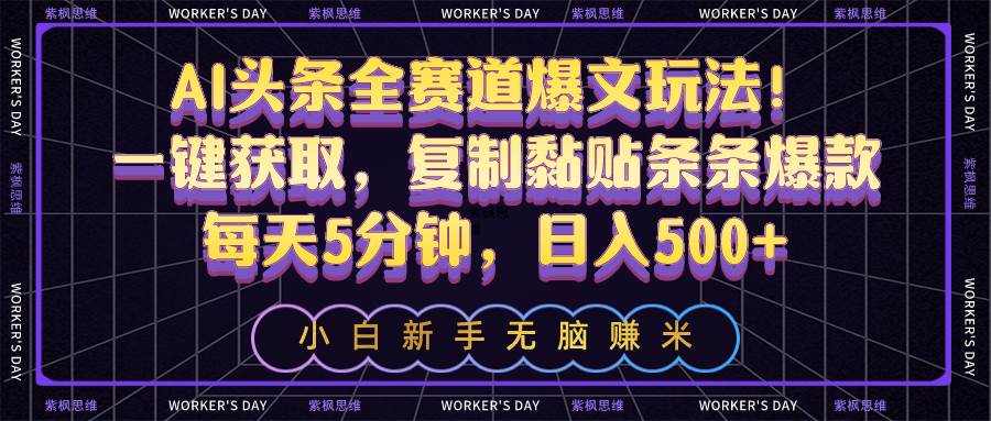 AI头条全赛道爆文玩法！一键获取，复制黏贴条条爆款，每天5分钟，日入500+-爱省资源网