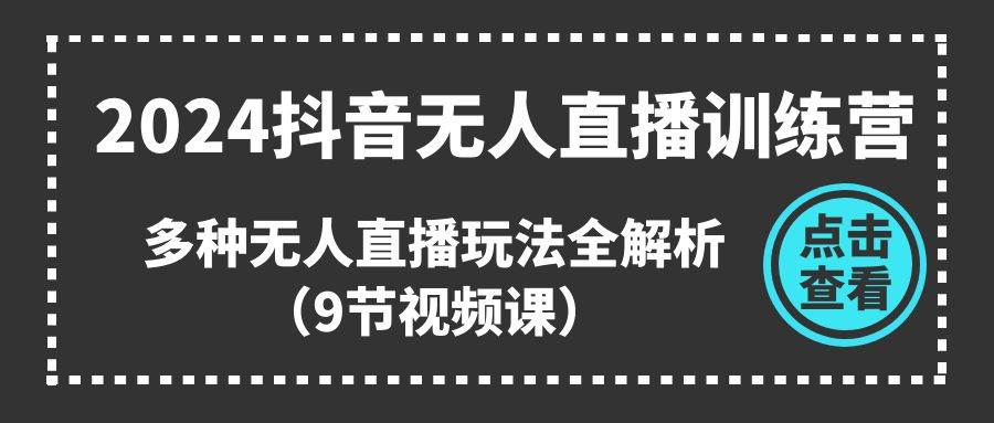 2024抖音无人直播训练营，多种无人直播玩法全解析（9节视频课）-爱省资源网