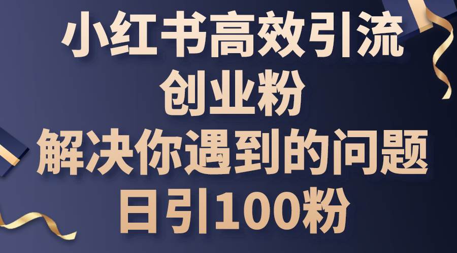 小红书高效引流创业粉，解决你遇到的问题，日引100粉-爱省资源网