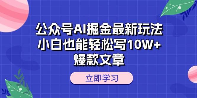 公众号AI掘金最新玩法，小白也能轻松写10W+爆款文章-爱省资源网