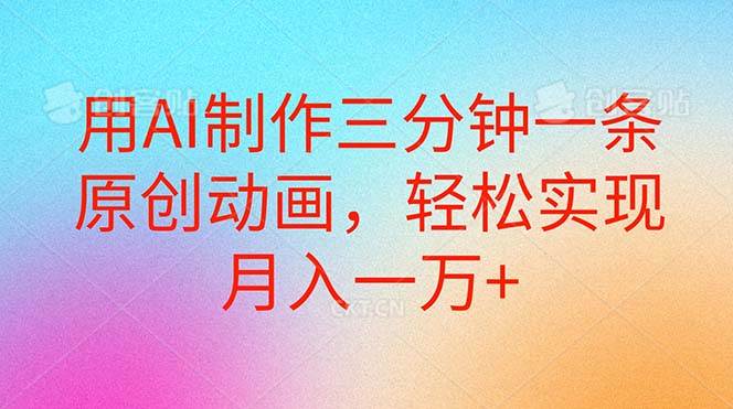 用AI制作三分钟一条原创动画，轻松实现月入一万+-爱省资源网
