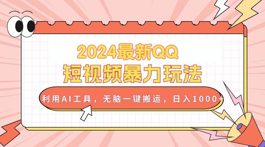 2024最新QQ短视频暴力玩法，利用AI工具，无脑一键搬运，日入1000+-爱省资源网