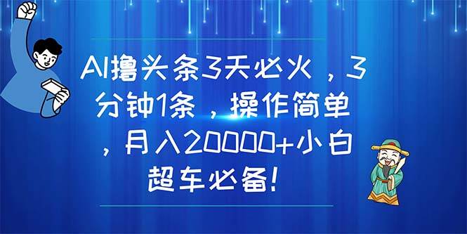AI撸头条3天必火，3分钟1条，操作简单，月入20000+小白超车必备！-爱省资源网