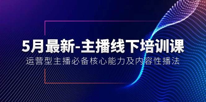 5月最新-主播线下培训课【40期】：运营型主播必备核心能力及内容性播法-爱省资源网
