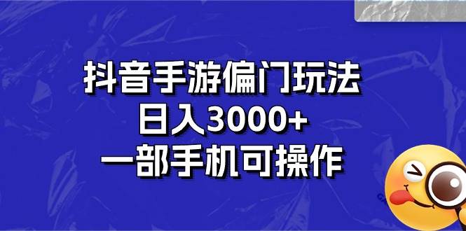 抖音手游偏门玩法，日入3000+，一部手机可操作-爱省资源网
