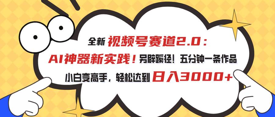 视频号赛道2.0：AI神器新实践！另辟蹊径！五分钟一条作品，小白变高手…-爱省资源网