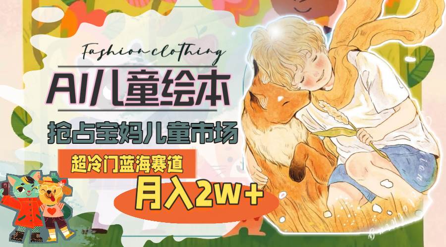 超冷门蓝海赛道，用AI做儿童绘本，抢占宝妈儿童市场，月入2w+(教程+素材)-爱省资源网