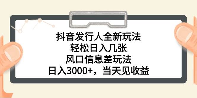 抖音发行人全新玩法，轻松日入几张，风口信息差玩法，日入3000+，当天…-爱省资源网