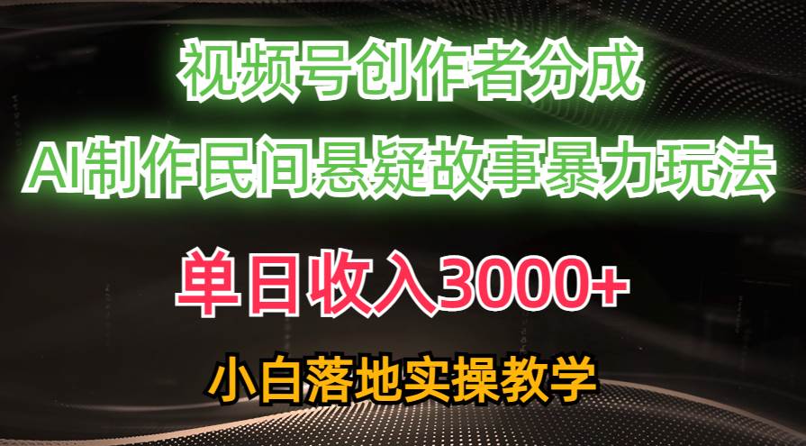 单日收入3000+，视频号创作者分成，AI创作民间悬疑故事，条条爆流-爱省资源网